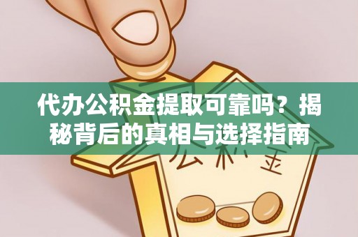 神湾代办公积金提取可靠吗？揭秘背后的真相与选择指南