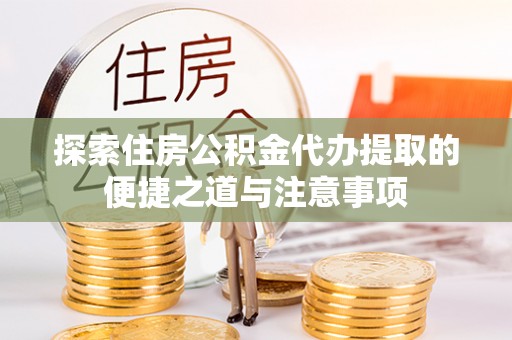 神湾探索住房公积金代办提取的便捷之道与注意事项