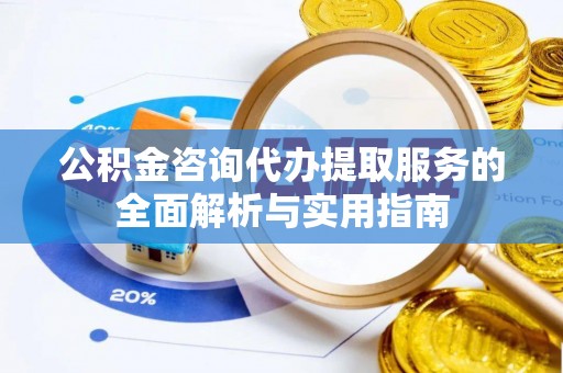 神湾公积金咨询代办提取服务的全面解析与实用指南
