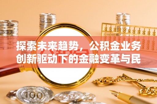 神湾探索未来趋势，公积金业务创新驱动下的金融变革与民生福祉