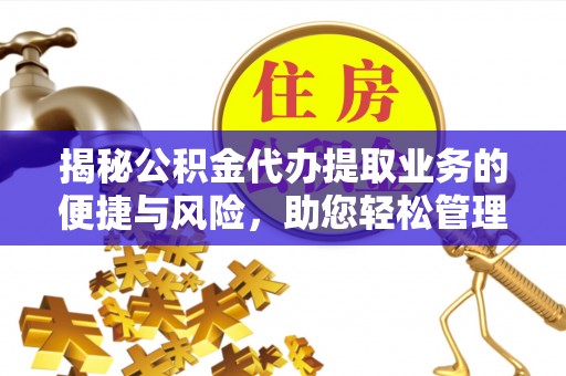 神湾揭秘公积金代办提取业务的便捷与风险，助您轻松管理财务
