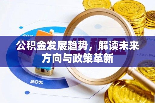 神湾公积金发展趋势，解读未来方向与政策革新