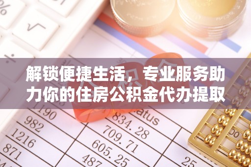 神湾解锁便捷生活，专业服务助力你的住房公积金代办提取