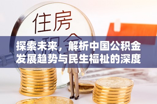 神湾探索未来，解析中国公积金发展趋势与民生福祉的深度关联
