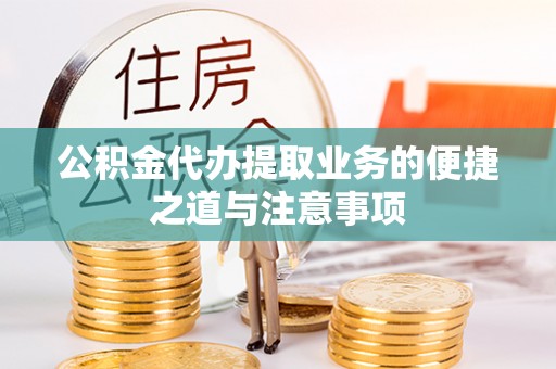 神湾公积金代办提取业务的便捷之道与注意事项