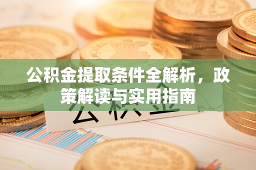 神湾公积金提取条件全解析，政策解读与实用指南