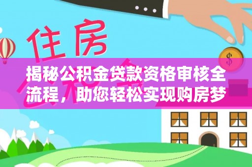 神湾揭秘公积金贷款资格审核全流程，助您轻松实现购房梦想
