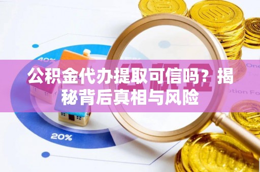 神湾公积金代办提取可信吗？揭秘背后真相与风险