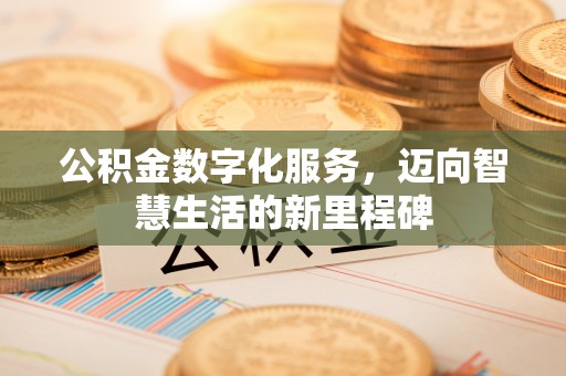 神湾公积金数字化服务，迈向智慧生活的新里程碑