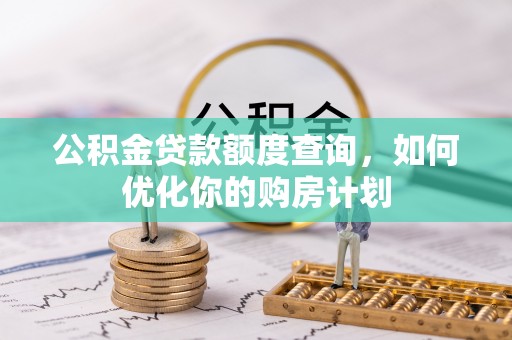 神湾公积金贷款额度查询，如何优化你的购房计划