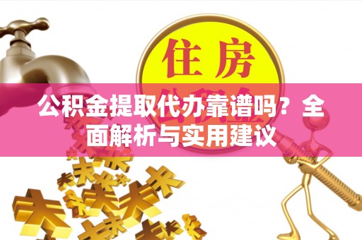 神湾公积金提取代办靠谱吗？全面解析与实用建议