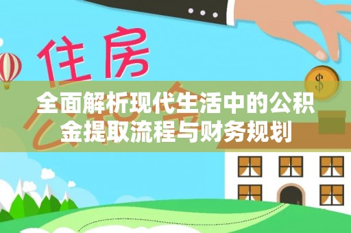 神湾全面解析现代生活中的公积金提取流程与财务规划
