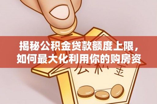 神湾揭秘公积金贷款额度上限，如何最大化利用你的购房资金