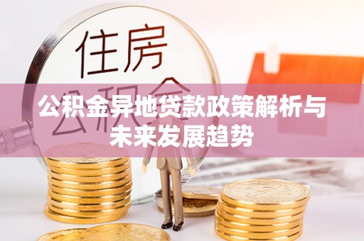 神湾公积金异地贷款政策解析与未来发展趋势