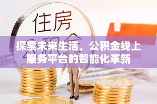 神湾探索未来生活，公积金线上服务平台的智能化革新