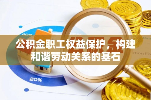 神湾公积金职工权益保护，构建和谐劳动关系的基石