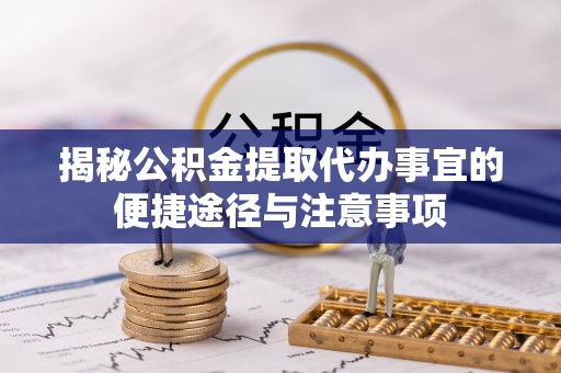 神湾揭秘公积金提取代办事宜的便捷途径与注意事项