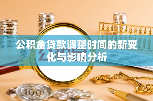 神湾公积金贷款调整时间的新变化与影响分析