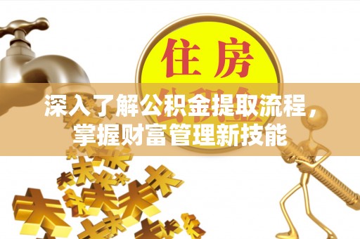 神湾深入了解公积金提取流程，掌握财富管理新技能