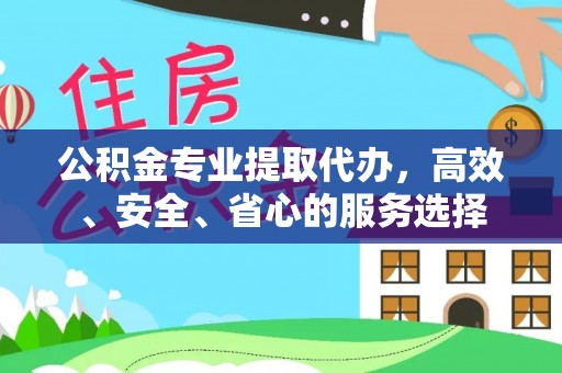 神湾公积金专业提取代办，高效、安全、省心的服务选择