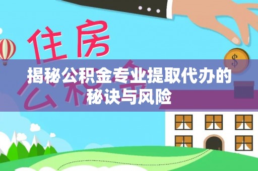 神湾揭秘公积金专业提取代办的秘诀与风险