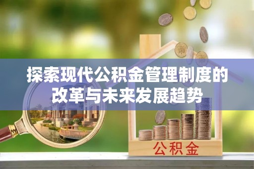 神湾探索现代公积金管理制度的改革与未来发展趋势