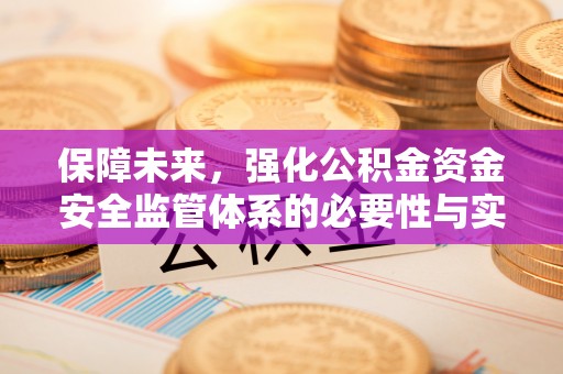 神湾保障未来，强化公积金资金安全监管体系的必要性与实践路径