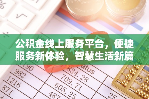 神湾公积金线上服务平台，便捷服务新体验，智慧生活新篇章
