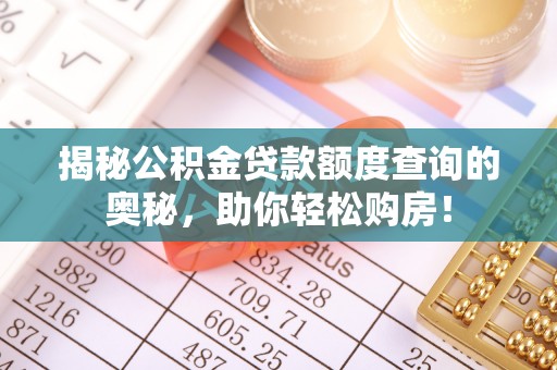 神湾揭秘公积金贷款额度查询的奥秘，助你轻松购房！
