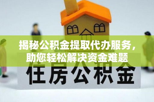 神湾揭秘公积金提取代办服务，助您轻松解决资金难题