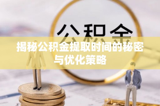 神湾揭秘公积金提取时间的秘密与优化策略