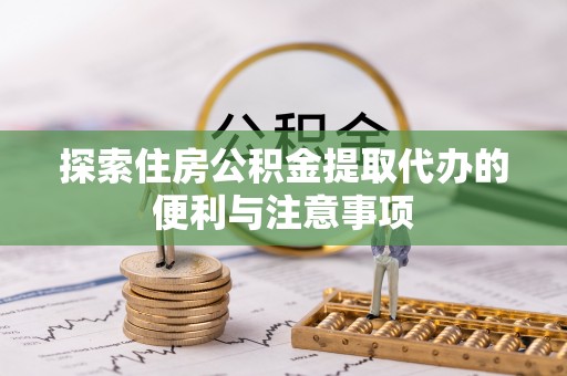 神湾探索住房公积金提取代办的便利与注意事项