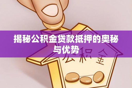 神湾揭秘公积金贷款抵押的奥秘与优势
