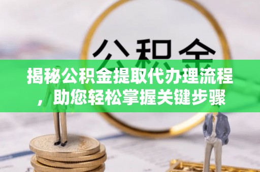 神湾揭秘公积金提取代办理流程，助您轻松掌握关键步骤