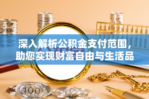 神湾深入解析公积金支付范围，助您实现财富自由与生活品质提升