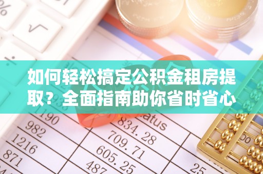 神湾如何轻松搞定公积金租房提取？全面指南助你省时省心