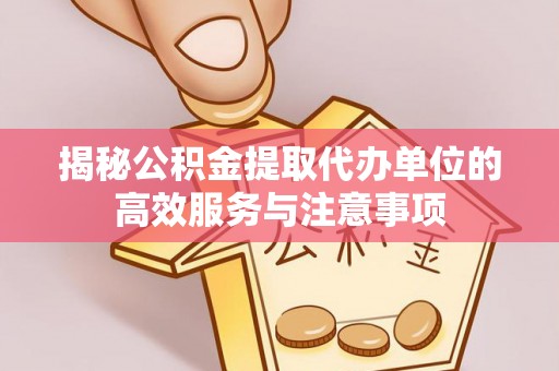 神湾揭秘公积金提取代办单位的高效服务与注意事项