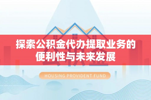 神湾探索公积金代办提取业务的便利性与未来发展