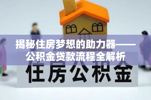 神湾揭秘住房梦想的助力器——公积金贷款流程全解析