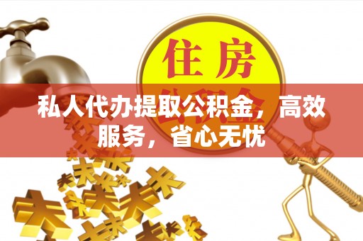 神湾私人代办提取公积金，高效服务，省心无忧