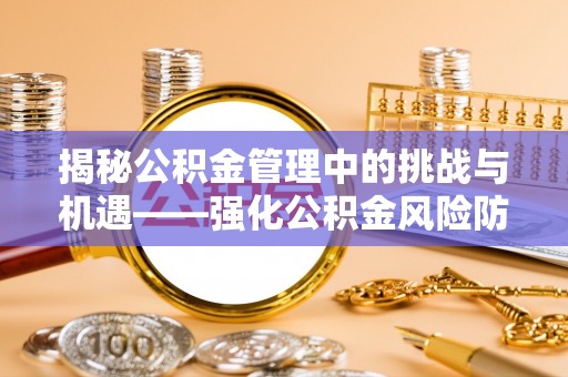 神湾揭秘公积金管理中的挑战与机遇——强化公积金风险防控的多维策略
