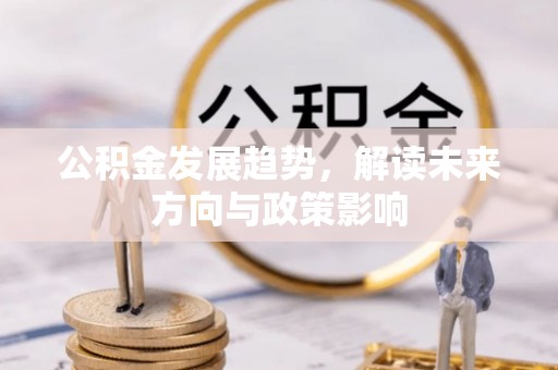 神湾公积金发展趋势，解读未来方向与政策影响