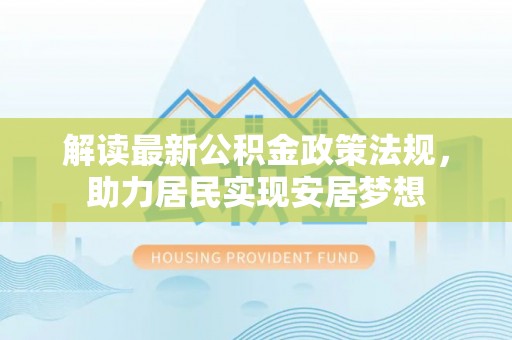 神湾解读最新公积金政策法规，助力居民实现安居梦想