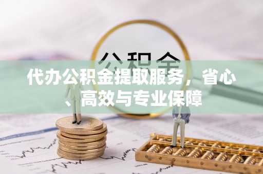 神湾代办公积金提取服务，省心、高效与专业保障