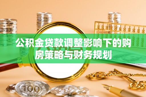 神湾公积金贷款调整影响下的购房策略与财务规划