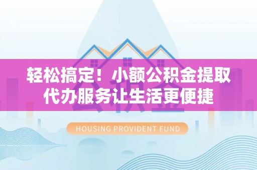 神湾轻松搞定！小额公积金提取代办服务让生活更便捷