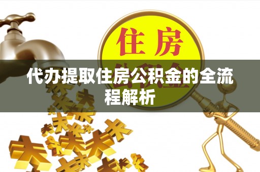 神湾代办提取住房公积金的全流程解析