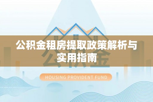 神湾公积金租房提取政策解析与实用指南