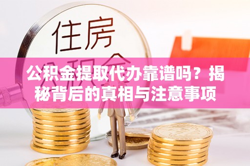 神湾公积金提取代办靠谱吗？揭秘背后的真相与注意事项