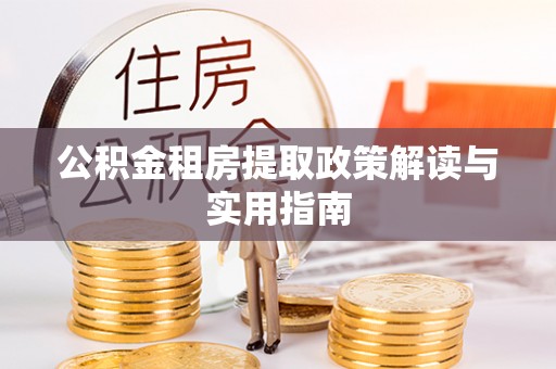 神湾公积金租房提取政策解读与实用指南